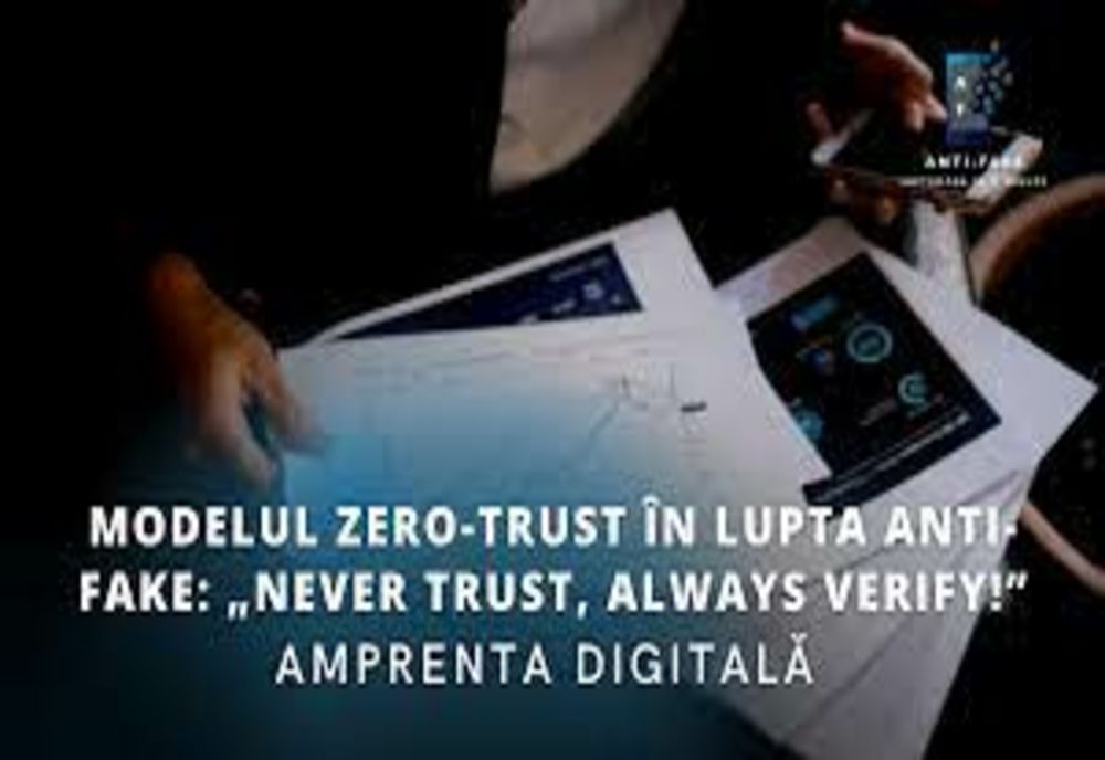 AMPRENTA DIGITALĂ: Modelul ZERO-TRUST în lupta ANTI-FAKE: „Never trust, always verify!”